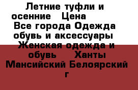 Летние туфли и  осенние › Цена ­ 1 000 - Все города Одежда, обувь и аксессуары » Женская одежда и обувь   . Ханты-Мансийский,Белоярский г.